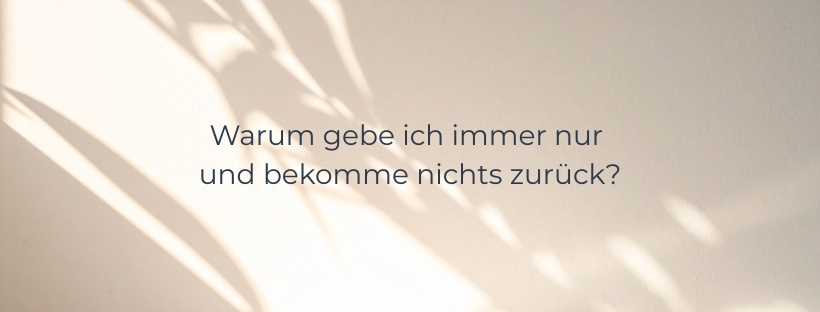 Mehr über den Artikel erfahren Warum gebe ich immer nur und bekomme nichts zurück?