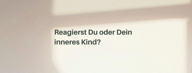 Mehr über den Artikel erfahren Reagierst Du oder Dein inneres Kind?