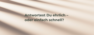 Mehr über den Artikel erfahren Antwortest Du ehrlich – oder einfach schnell?